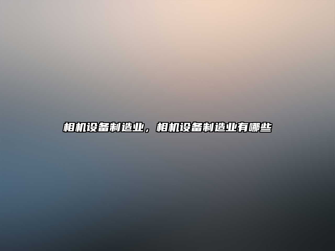 相機設備制造業(yè)，相機設備制造業(yè)有哪些