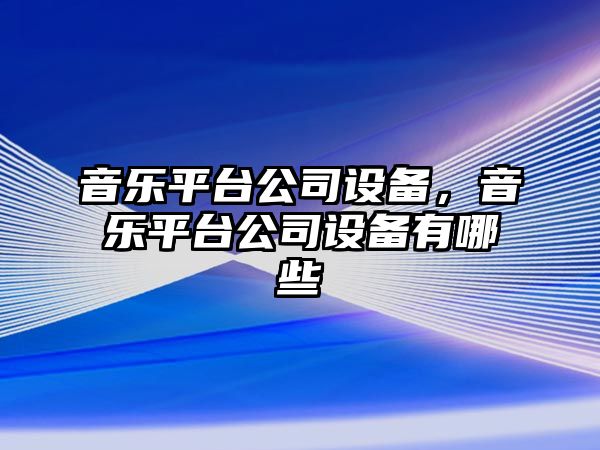 音樂(lè )平臺公司設備，音樂(lè )平臺公司設備有哪些