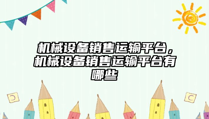 機械設備銷(xiāo)售運輸平臺，機械設備銷(xiāo)售運輸平臺有哪些