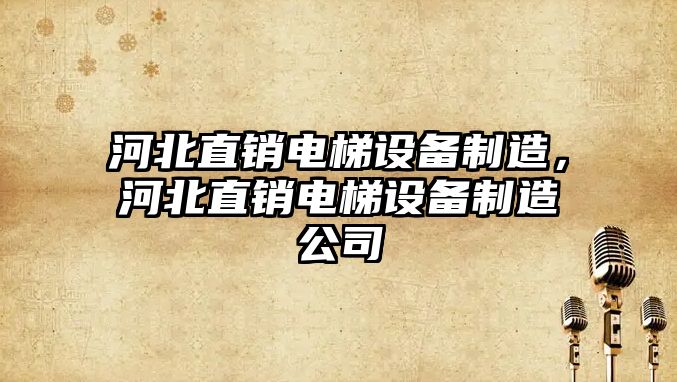 河北直銷(xiāo)電梯設備制造，河北直銷(xiāo)電梯設備制造公司