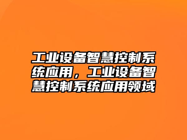 工業(yè)設備智慧控制系統應用，工業(yè)設備智慧控制系統應用領(lǐng)域