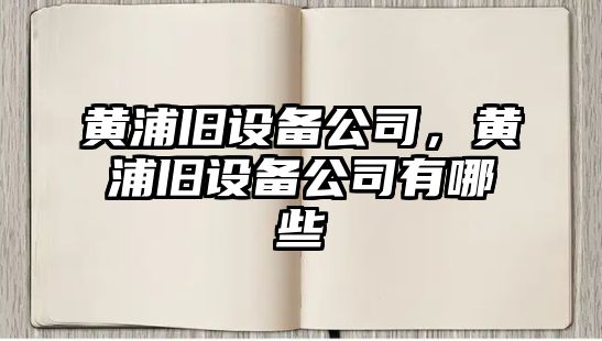 黃浦舊設備公司，黃浦舊設備公司有哪些