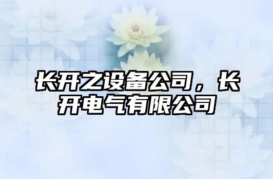 長(cháng)開(kāi)之設備公司，長(cháng)開(kāi)電氣有限公司