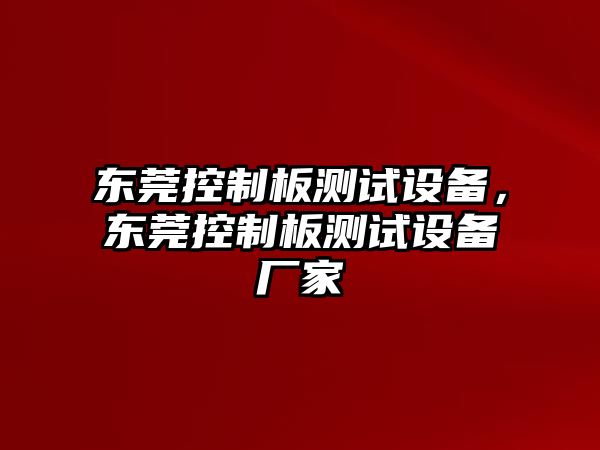 東莞控制板測試設備，東莞控制板測試設備廠(chǎng)家