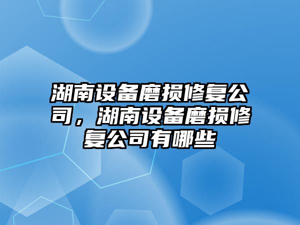 湖南設備磨損修復公司，湖南設備磨損修復公司有哪些