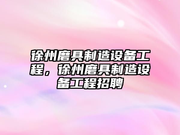 徐州磨具制造設備工程，徐州磨具制造設備工程招聘