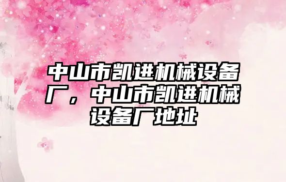 中山市凱進(jìn)機械設備廠(chǎng)，中山市凱進(jìn)機械設備廠(chǎng)地址