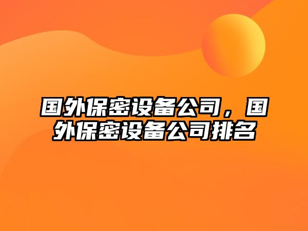 國外保密設備公司，國外保密設備公司排名