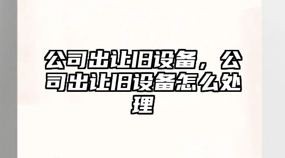 公司出讓舊設備，公司出讓舊設備怎么處理