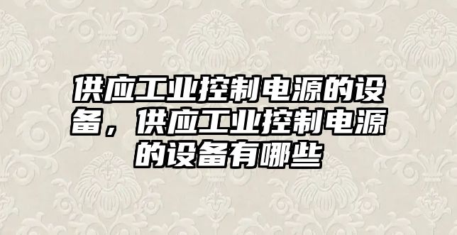 供應工業(yè)控制電源的設備，供應工業(yè)控制電源的設備有哪些