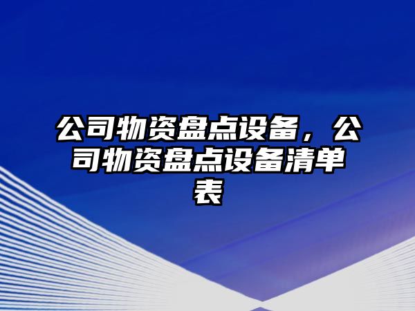 公司物資盤(pán)點(diǎn)設備，公司物資盤(pán)點(diǎn)設備清單表