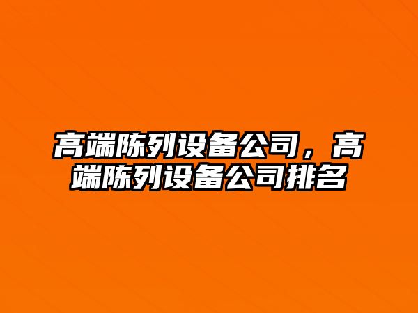 高端陳列設備公司，高端陳列設備公司排名