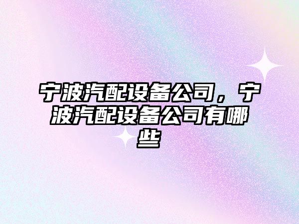 寧波汽配設備公司，寧波汽配設備公司有哪些