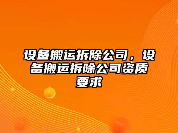 設備搬運拆除公司，設備搬運拆除公司資質(zhì)要求