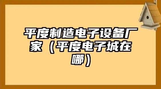 平度制造電子設備廠(chǎng)家（平度電子城在哪）
