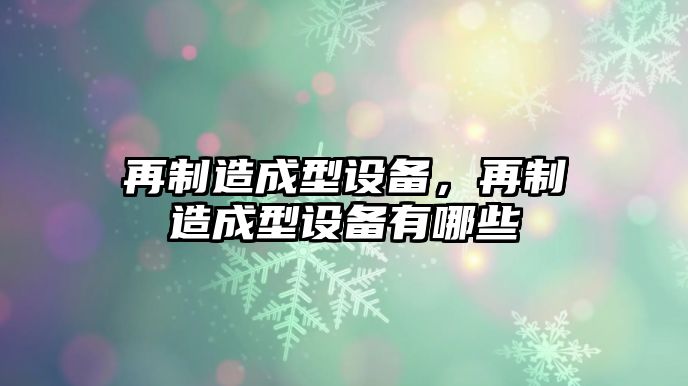再制造成型設備，再制造成型設備有哪些