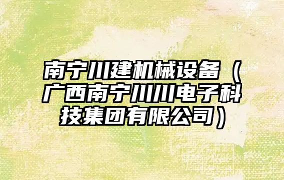 南寧川建機械設備（廣西南寧川川電子科技集團有限公司）