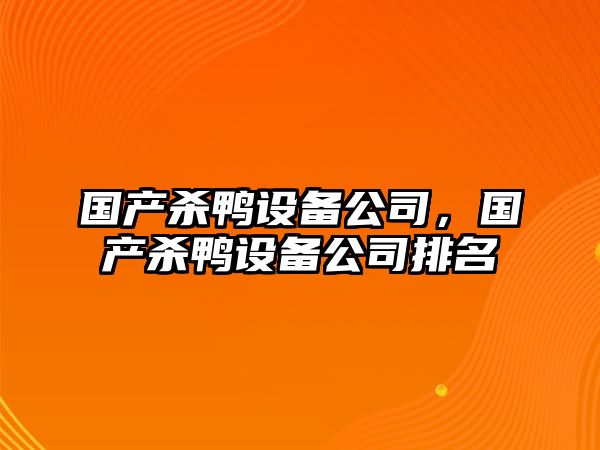 國產(chǎn)殺鴨設備公司，國產(chǎn)殺鴨設備公司排名