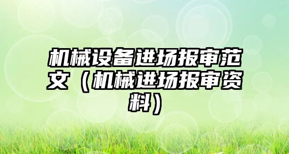機械設備進(jìn)場(chǎng)報審范文（機械進(jìn)場(chǎng)報審資料）