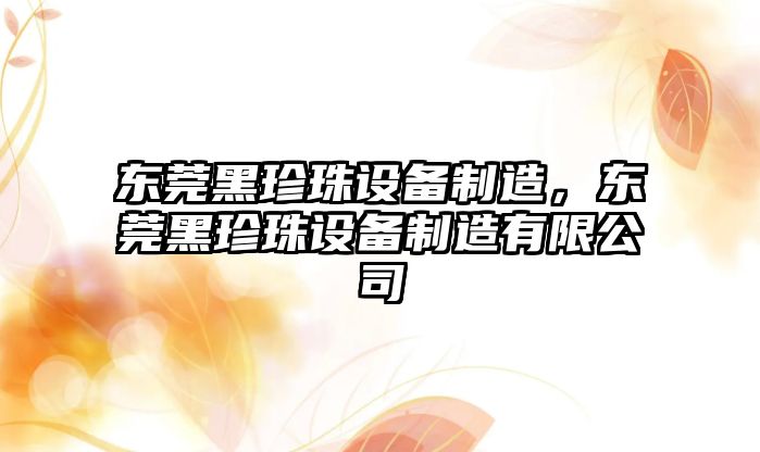 東莞黑珍珠設備制造，東莞黑珍珠設備制造有限公司