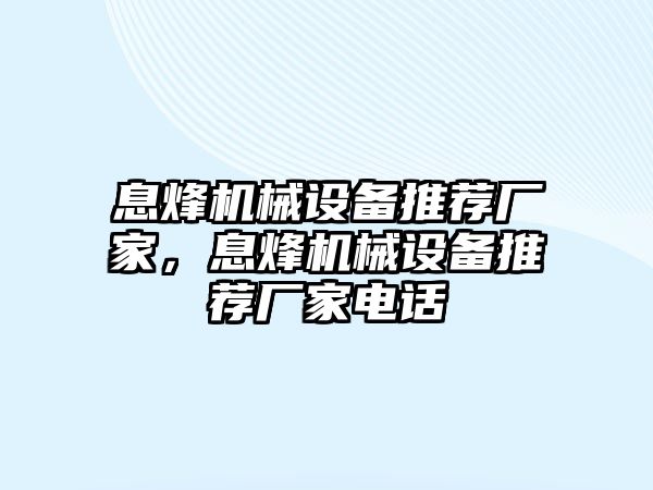 息烽機械設備推薦廠(chǎng)家，息烽機械設備推薦廠(chǎng)家電話(huà)