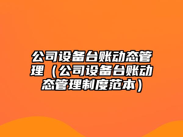 公司設備臺賬動(dòng)態(tài)管理（公司設備臺賬動(dòng)態(tài)管理制度范本）