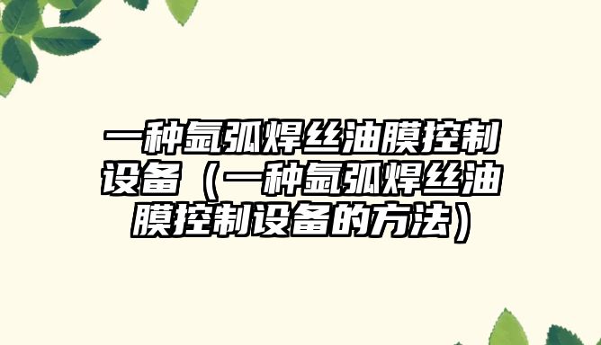 一種氬弧焊絲油膜控制設備（一種氬弧焊絲油膜控制設備的方法）