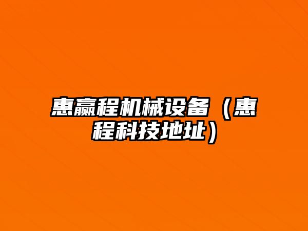 惠贏(yíng)程機械設備（惠程科技地址）