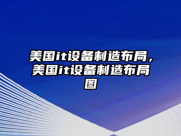 美國it設備制造布局，美國it設備制造布局圖