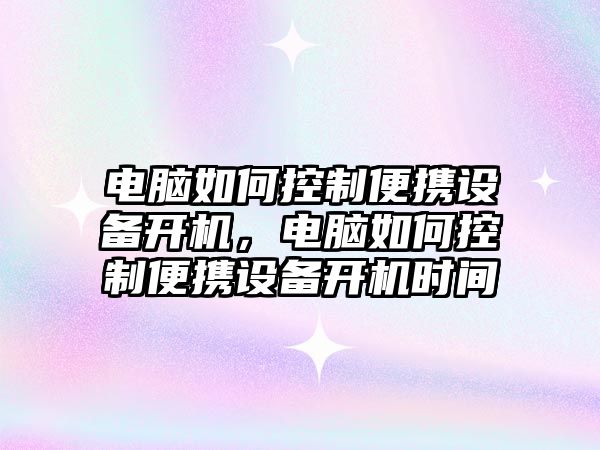 電腦如何控制便攜設備開(kāi)機，電腦如何控制便攜設備開(kāi)機時(shí)間