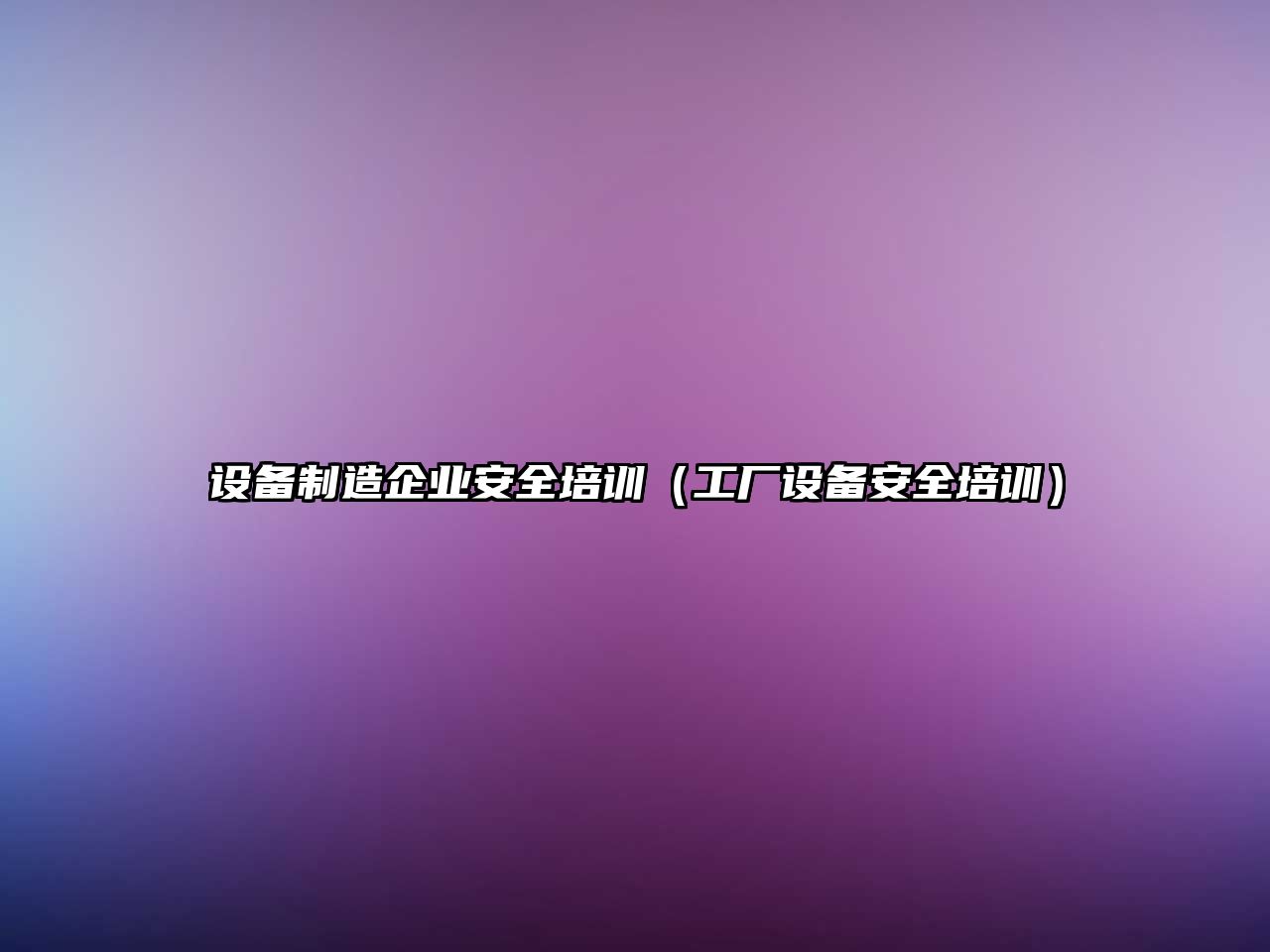 設備制造企業(yè)安全培訓（工廠(chǎng)設備安全培訓）