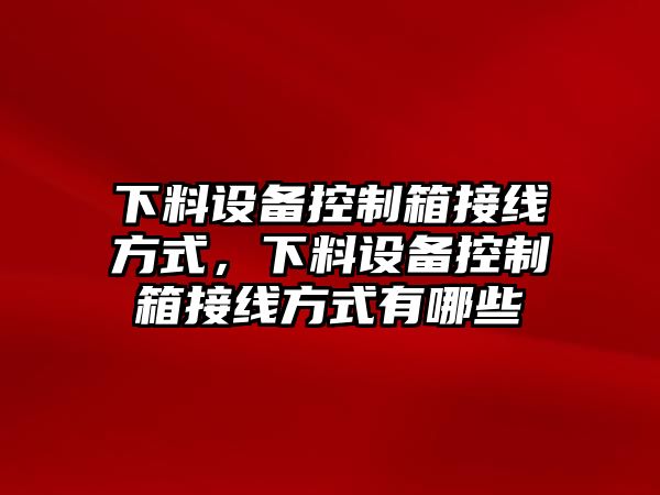 下料設備控制箱接線(xiàn)方式，下料設備控制箱接線(xiàn)方式有哪些