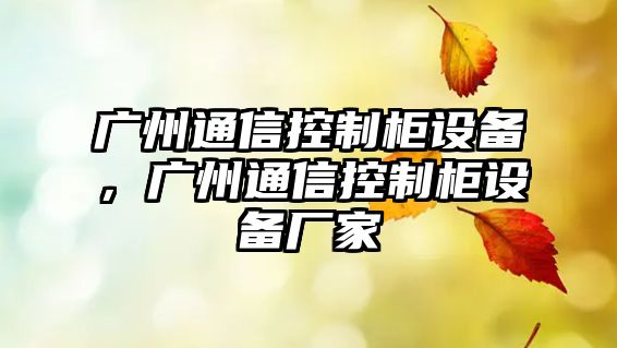 廣州通信控制柜設備，廣州通信控制柜設備廠(chǎng)家