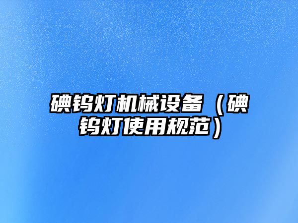 碘鎢燈機械設備（碘鎢燈使用規范）