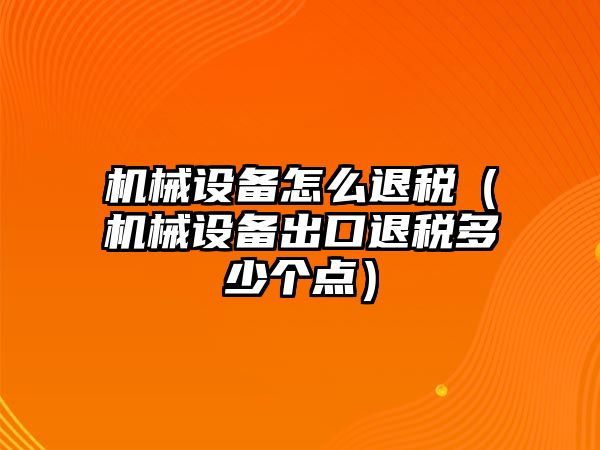 機械設備怎么退稅（機械設備出口退稅多少個(gè)點(diǎn)）