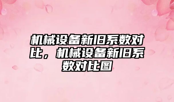 機械設備新舊系數對比，機械設備新舊系數對比圖