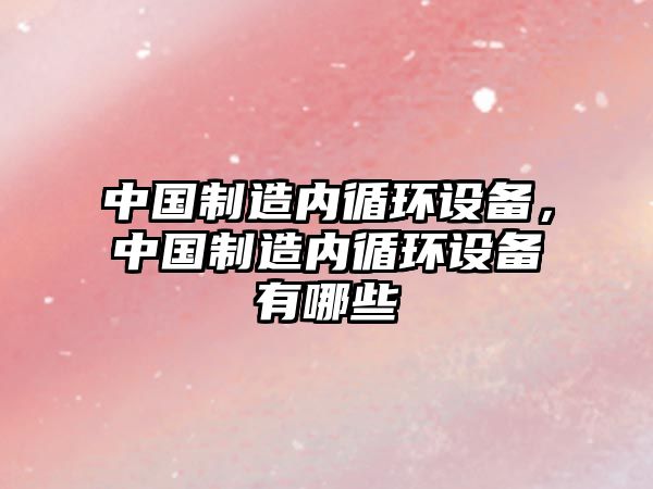 中國制造內循環(huán)設備，中國制造內循環(huán)設備有哪些