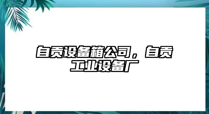 自貢設備箱公司，自貢工業(yè)設備廠(chǎng)