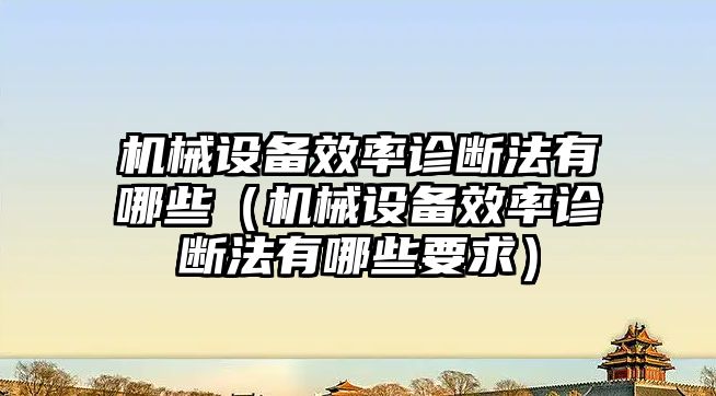 機械設備效率診斷法有哪些（機械設備效率診斷法有哪些要求）