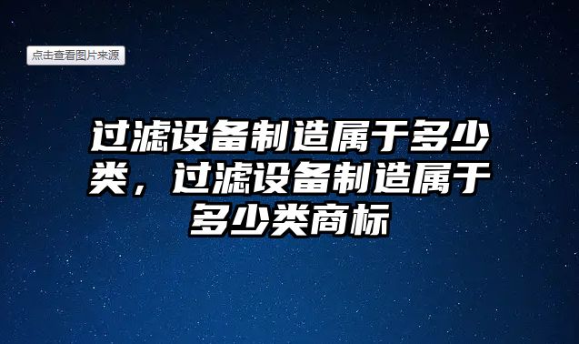 過(guò)濾設備制造屬于多少類(lèi)，過(guò)濾設備制造屬于多少類(lèi)商標
