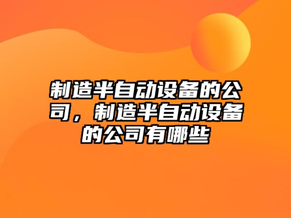 制造半自動(dòng)設備的公司，制造半自動(dòng)設備的公司有哪些