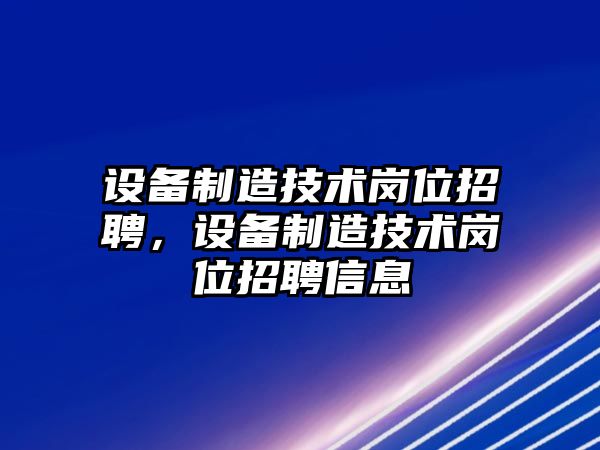 設備制造技術(shù)崗位招聘，設備制造技術(shù)崗位招聘信息