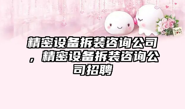 精密設備拆裝咨詢(xún)公司，精密設備拆裝咨詢(xún)公司招聘