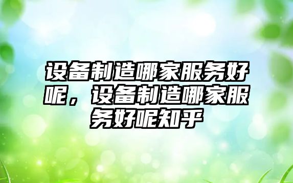 設備制造哪家服務(wù)好呢，設備制造哪家服務(wù)好呢知乎
