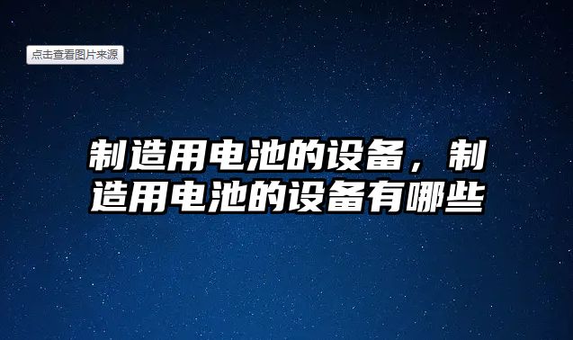 制造用電池的設備，制造用電池的設備有哪些