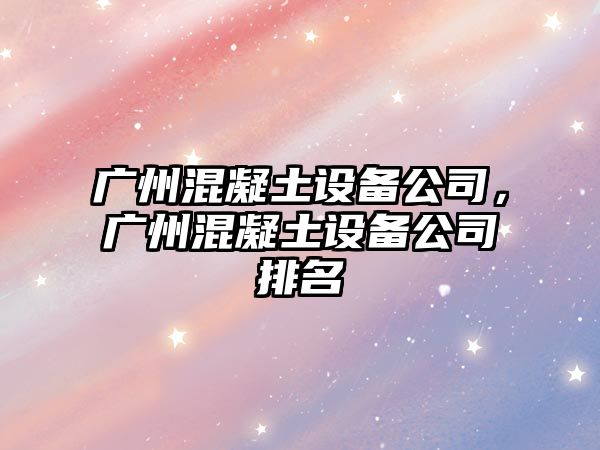 廣州混凝土設備公司，廣州混凝土設備公司排名