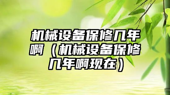 機械設備保修幾年?。C械設備保修幾年啊現在）