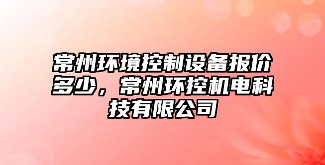 常州環(huán)境控制設備報價(jià)多少，常州環(huán)控機電科技有限公司