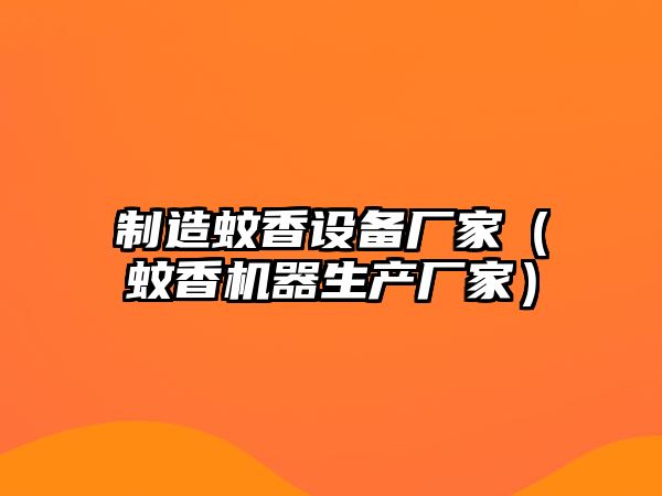 制造蚊香設備廠(chǎng)家（蚊香機器生產(chǎn)廠(chǎng)家）