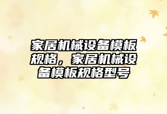 家居機械設備模板規格，家居機械設備模板規格型號